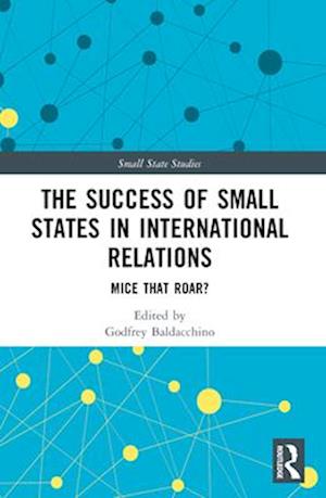 The Success of Small States in International Relations: Mice that Roar? - Small State Studies (Paperback Book) (2024)