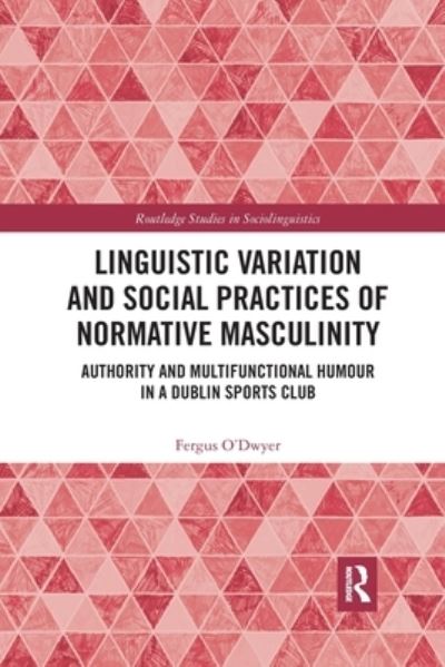 Cover for Fergus O'Dwyer · Linguistic Variation and Social Practices of Normative Masculinity: Authority and Multifunctional Humour in a Dublin Sports Club - Routledge Studies in Sociolinguistics (Paperback Book) (2022)