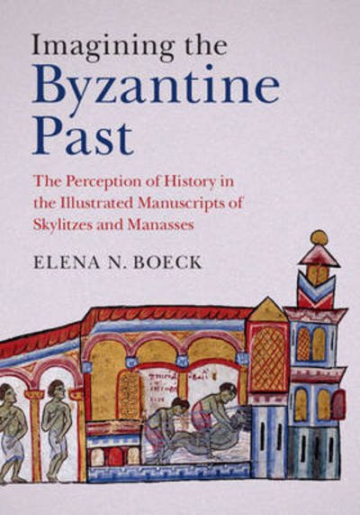Cover for Boeck, Elena N. (DePaul University, Chicago) · Imagining the Byzantine Past: The Perception of History in the Illustrated Manuscripts of Skylitzes and Manasses (Hardcover Book) (2015)