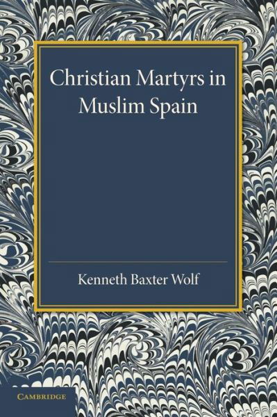 Christian Martyrs in Muslim Spain - Cambridge Iberian and Latin American Studies - Kenneth Baxter Wolf - Bücher - Cambridge University Press - 9781107634817 - 8. Mai 2014