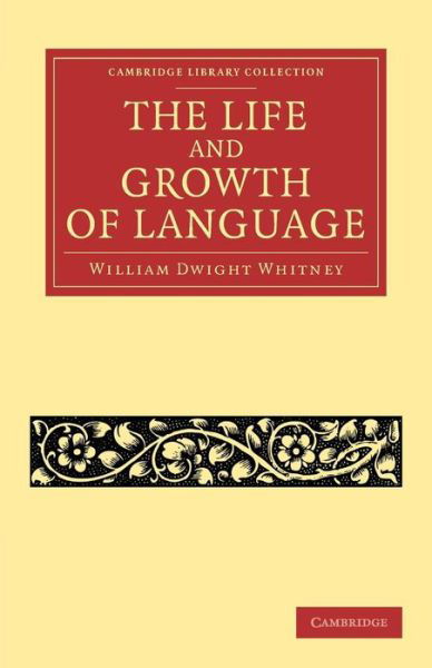 The Life and Growth of Language - Cambridge Library Collection - Linguistics - William Dwight Whitney - Boeken - Cambridge University Press - 9781108062817 - 26 september 2013