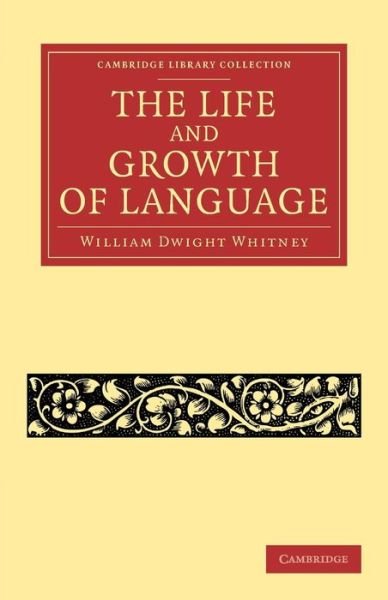 The Life and Growth of Language - Cambridge Library Collection - Linguistics - William Dwight Whitney - Bøger - Cambridge University Press - 9781108062817 - 26. september 2013