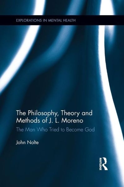 Cover for Nolte, John (Trial Lawyers College, Wyoming, USA) · The Philosophy, Theory and Methods of J. L. Moreno: The Man Who Tried to Become God - Explorations in Mental Health (Paperback Book) (2015)