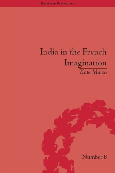 Cover for Kate Marsh · India in the French Imagination: Peripheral Voices, 1754-1815 - Empires in Perspective (Paperback Book) (2016)