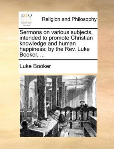 Cover for Luke Booker · Sermons on Various Subjects, Intended to Promote Christian Knowledge and Human Happiness: by the Rev. Luke Booker, ... (Paperback Book) (2010)