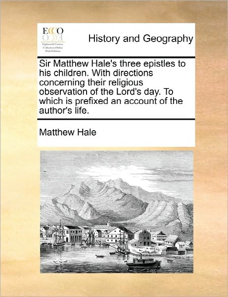 Cover for Matthew Hale · Sir Matthew Hale's Three Epistles to His Children. with Directions Concerning Their Religious Observation of the Lord's Day. to Which is Prefixed an a (Paperback Book) (2010)