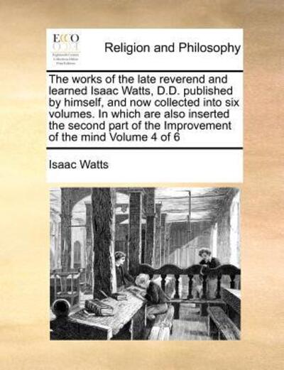 Cover for Isaac Watts · The Works of the Late Reverend and Learned Isaac Watts, D.d. Published by Himself, and Now Collected into Six Volumes. in Which Are Also Inserted the Seco (Paperback Book) (2010)