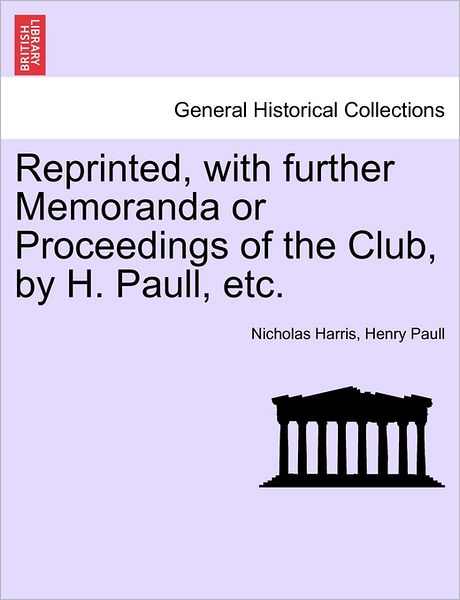 Cover for Nicholas Harris · Reprinted, with Further Memoranda or Proceedings of the Club, by H. Paull, Etc. (Pocketbok) (2011)