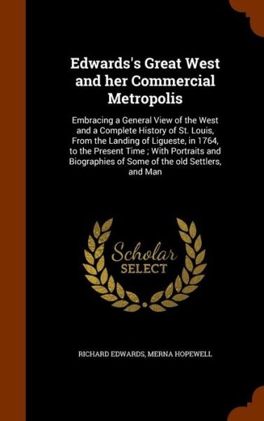 Cover for Richard Edwards · Edwards's Great West and her Commercial Metropolis Embracing a General View of the West and a Complete History of St. Louis, From the Landing of ... of Some of the old Settlers, and Man (Hardcover bog) (2015)