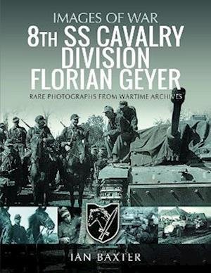 8th SS Cavalry Division Florian Geyer: Rare Photographs from Wartime Archives - Images of War - Ian Baxter - Books - Pen & Sword Books Ltd - 9781399062817 - April 6, 2023