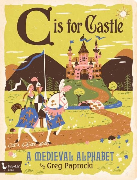 C is for Castle: A Medieval Alphabet - Babylit Boardbooks - Greg Paprocki - Livros - Gibbs M. Smith Inc - 9781423642817 - 1 de março de 2016