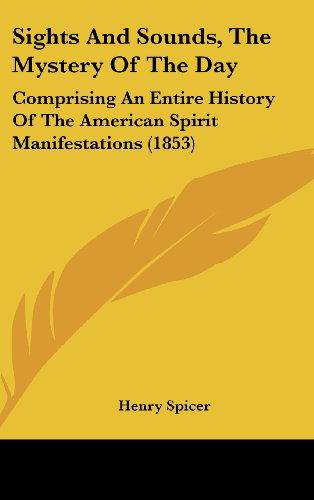 Cover for Henry Spicer · Sights and Sounds, the Mystery of the Day: Comprising an Entire History of the American Spirit Manifestations (1853) (Hardcover Book) (2008)