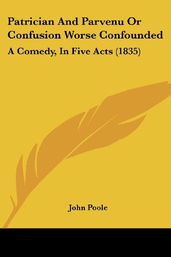 Cover for John Poole · Patrician and Parvenu or Confusion Worse Confounded: a Comedy, in Five Acts (1835) (Paperback Book) (2008)