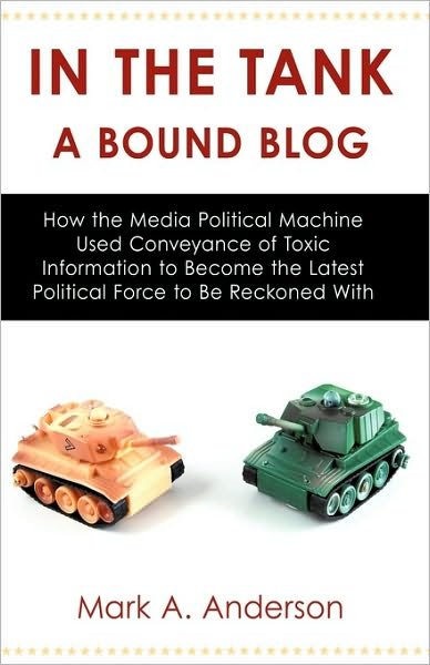 Cover for Mark A. Anderson · In the Tank-a Bound Blog: How the Media Political Machine Used Conveyance of Toxic Information to Become the Latest Political Force to Be Reckoned with (Paperback Book) (2009)