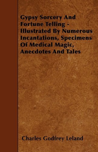 Gypsy Sorcery and Fortune Telling - Illustrated by Numerous Incantations, Specimens of Medical Magic, Anecdotes and Tales - Charles Godfrey Leland - Kirjat - Ford. Press - 9781445534817 - keskiviikko 7. huhtikuuta 2010