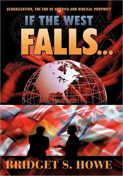 Cover for Bridget S. Howe · If the West Falls...: Globalization, the End of America and Biblical Prophecy (Hardcover Book) (2011)