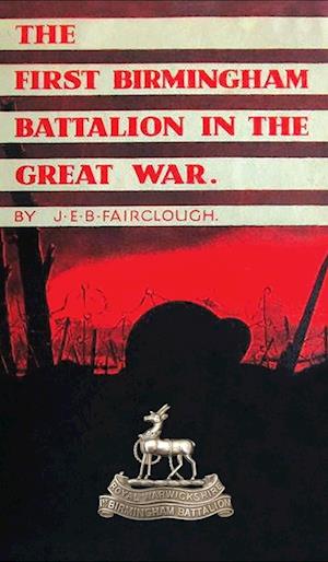Cover for J E B Fairclough · The First Birmingham Battalion in the Great War 1914-1919 : Being a History of the 14th (Service) Battalion of the Royal Warwickshire Regiment (Innbunden bok) (2023)
