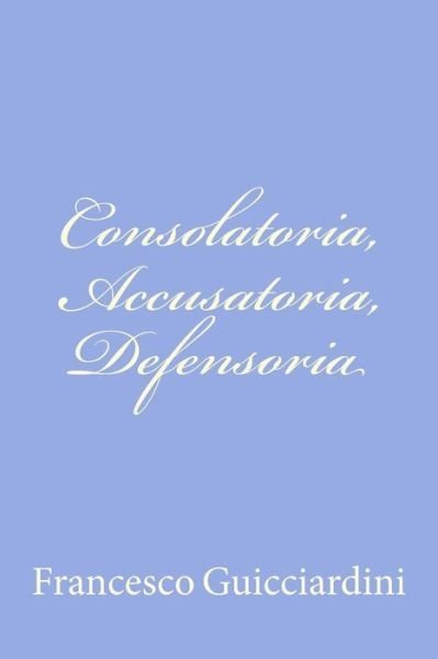 Cover for Francesco Guicciardini · Consolatoria, Accusatoria, Defensoria (Paperback Bog) (2012)
