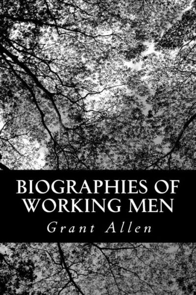 Biographies of Working men - Grant Allen - Books - Createspace - 9781490323817 - June 1, 2013
