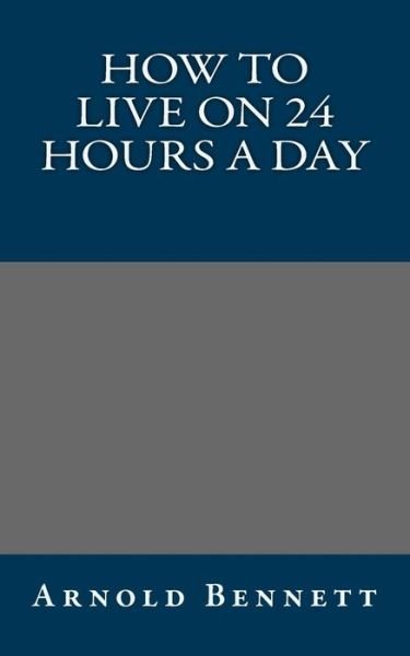 How to Live on 24 Hours a Day - Arnold Bennett - Bøger - Createspace - 9781494424817 - 9. december 2013