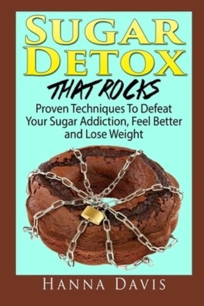 Cover for Hanna Davis · Sugar Detox That Rocks: Proven Techniques to Defeat Your Sugar Addiction, Feel Better and Lose Weight (Paperback Book) (2014)