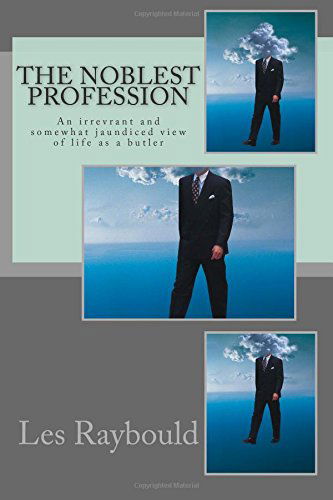 The Noblest Profession: an Irrevrant and Somewhat Jaundiced View of Life As a Butler - Les Raybould - Books - CreateSpace Independent Publishing Platf - 9781503155817 - December 10, 2014