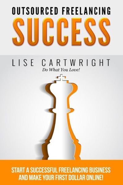 Lise Cartwright · Outsourced Freelancing Success: Start a Successful Freelancing Business and Make Your First Dollar Online! (Paperback Book) (2015)