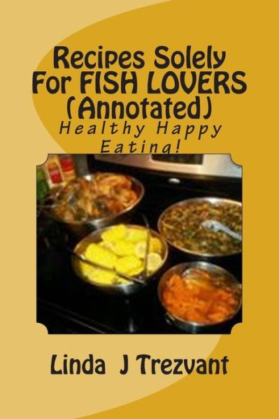 Cover for Linda J Trezvant · Recipes Solely for Fish Lovers (Annotated): Healthy Happy Eating! (Paperback Book) (2015)