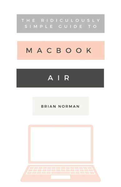 Cover for Brian Norman · The Ridiculously Simple Guide to the New MacBook Air: A Practical Guide to Getting Started with the Next Generation of MacBook Air and MacOS Mojave (Version 10.14) - Ridiculously Simple Tech (Paperback Book) (2018)