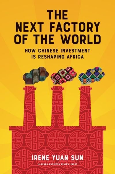 Cover for Irene Yuan Sun · The Next Factory of the World: How Chinese Investment Is Reshaping Africa (Inbunden Bok) (2017)