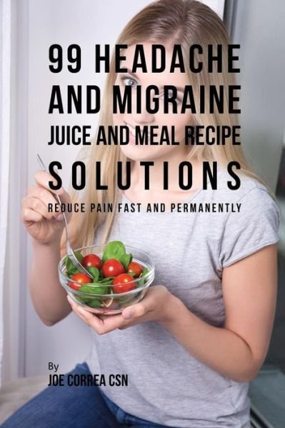 Cover for Joe Correa · 99 Headache and Migraine Juice and Meal Recipe Solutions (Paperback Book) (2017)