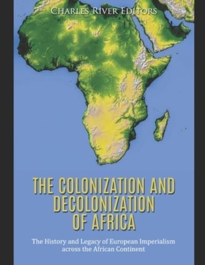 The Colonization and Decolonization of Africa - Charles River Editors - Bøger - Independently Published - 9781676361817 - 16. december 2019