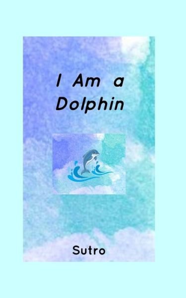 I Am a Dolphin - Sutro - Books - Blurb - 9781714898817 - May 26, 2020