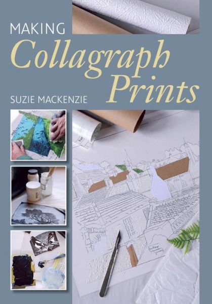 Making Collagraph Prints - Suzie MacKenzie - Książki - The Crowood Press Ltd - 9781785005817 - 3 maja 2019