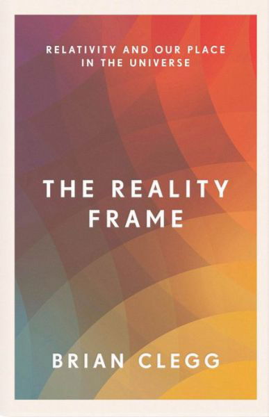 The Reality Frame: Relativity and our place in the universe - Brian Clegg - Boeken - Icon Books - 9781785782817 - 7 december 2017