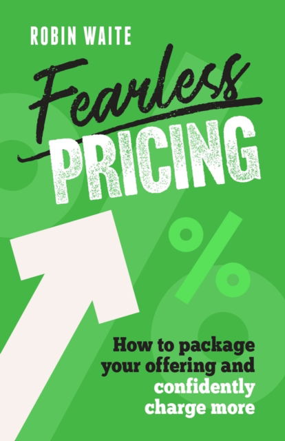 Fearless Pricing: How to package your offering and confidently charge more - Robin Waite - Books - Practical Inspiration Publishing - 9781788608817 - April 21, 2026