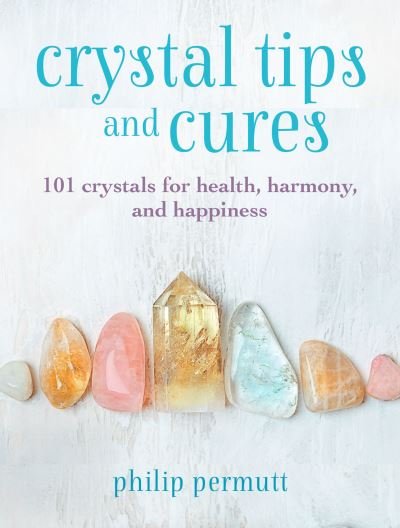 Cover for Philip Permutt · Crystal Tips and Cures: 101 Crystals for Health, Harmony, and Happiness (Gebundenes Buch) (2022)