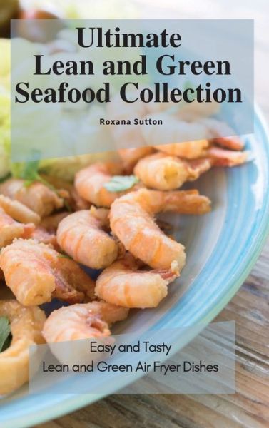 Cover for Roxana Sutton · Ultimate Lean and Green Seafood Collection: Easy and Tasty Lean and Green Air Fryer Dishes (Hardcover Book) (2021)