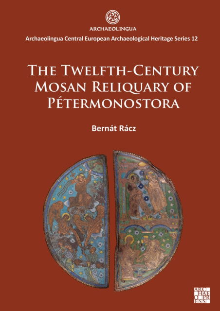 Cover for Bernat Racz · The Twelfth-Century Mosan Reliquary of Petermonostora - Archaeolingua Central European Archaeological Heritage Series (Paperback Book) (2025)