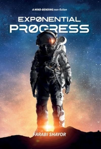Exponential Progress: Mind-Bending Technologies to Evolve Over the Next Decade and Dominate the Century - Farabi Shayor - Books - Independent Publishing Network - 9781838536817 - August 16, 2020