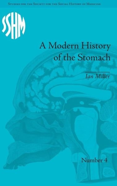Cover for Ian Miller · A Modern History of the Stomach: Gastric Illness, Medicine and British Society, 1800–1950 - Studies for the Society for the Social History of Medicine (Gebundenes Buch) (2011)