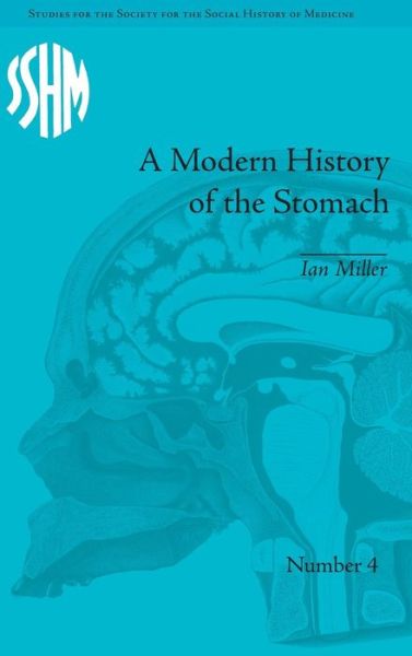 A Modern History of the Stomach: Gastric Illness, Medicine and British Society, 1800–1950 - Studies for the Society for the Social History of Medicine - Ian Miller - Books - Taylor & Francis Ltd - 9781848931817 - May 1, 2011