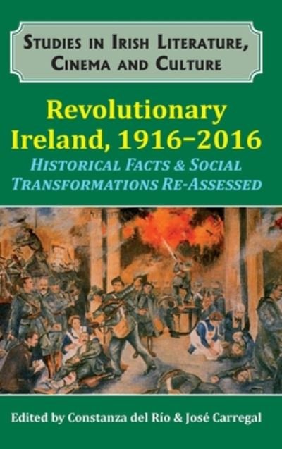 Cover for Revolutionary Ireland, 1916-2016: Historical Facts &amp; Social Transformations Re-Assessed - Studies in Irish Literature, Cinema and Culture (Hardcover Book) (2018)