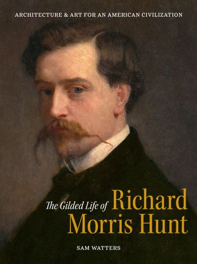 Sam Watters · The Gilded Life of Richard Morris Hunt: Architecture and Art for an American Civilization (Hardcover Book) (2024)