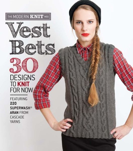 Vest Bets: 30 Designs to Knit for Now Featuring 220 Superwash (R) Aran from Cascade Yarns - Sixth&spring Books - Books - Sixth and Spring Books - 9781936096817 - November 4, 2014