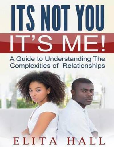 Cover for Elita Hall · It's Not You! It's Me: a Guide to Understanding the Complexities of Relationships (Paperback Book) (2015)