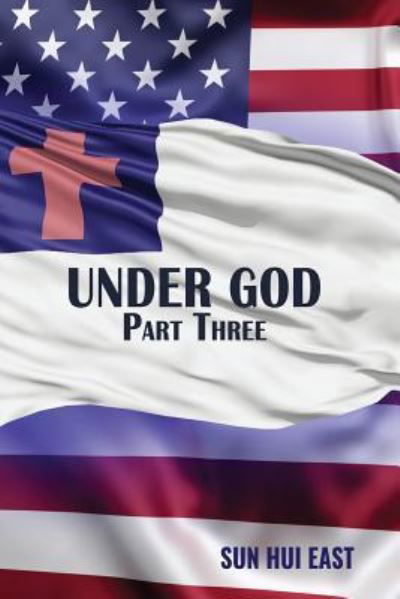 Under God, Part Three - Sun Hui East - Książki - Createspace Independent Publishing Platf - 9781985069817 - 4 marca 2018