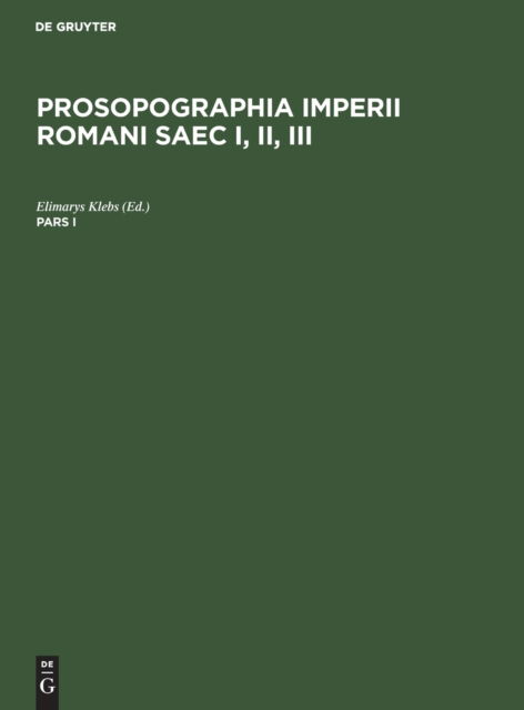 Prosopographia Imperii Romani Saec I, II, III. Pars I - Elimarys Klebs - Bücher - de Gruyter - 9783112384817 - 13. Dezember 1901