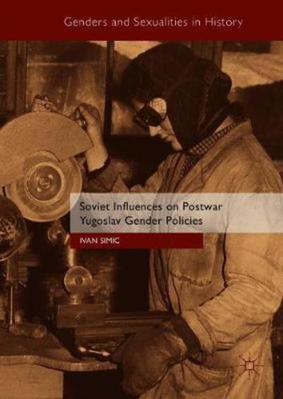 Soviet Influences on Postwar Yugoslav Gender Policies - Genders and Sexualities in History - Ivan Simic - Książki - Springer International Publishing AG - 9783319943817 - 13 sierpnia 2018