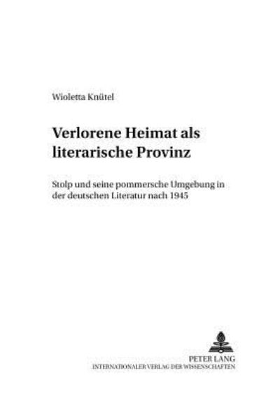 Cover for Knutel Wioletta Knutel · Verlorene Heimat als literarische Provinz: Stolp und seine pommersche Umgebung in der deutschen Literatur nach 1945 (Pocketbok) (2002)